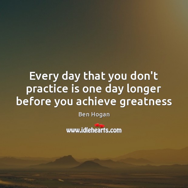 Every day that you don’t practice is one day longer before you achieve greatness Ben Hogan Picture Quote