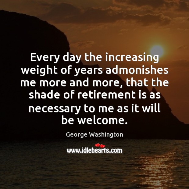 Every day the increasing weight of years admonishes me more and more, Retirement Quotes Image