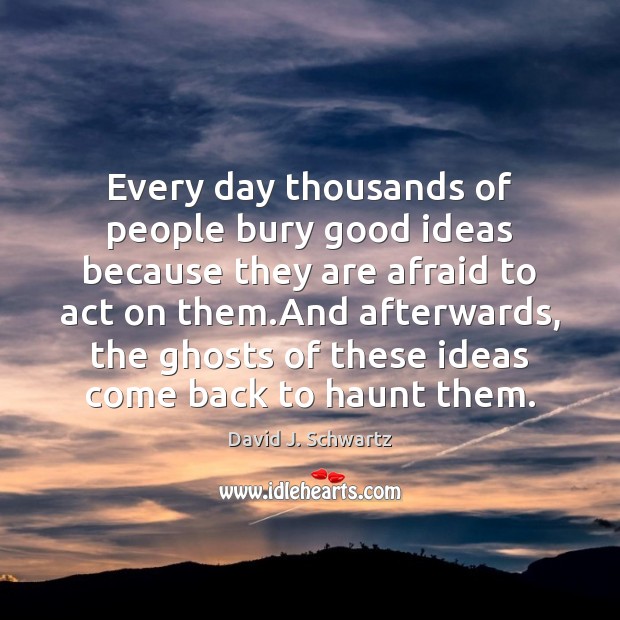 Every day thousands of people bury good ideas because they are afraid David J. Schwartz Picture Quote
