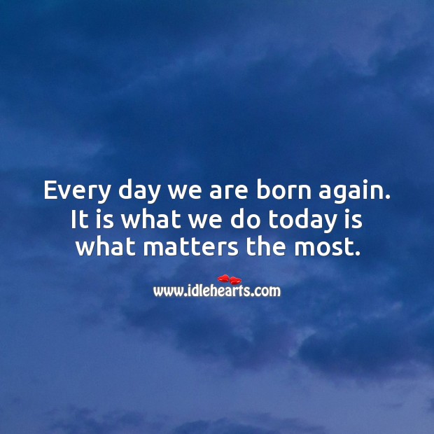 Every day we are born again. It is what we do today is what matters the most. Good Morning Quotes Image