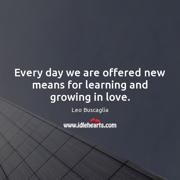 Every day we are offered new means for learning and growing in love. Leo Buscaglia Picture Quote