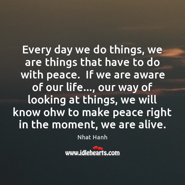 Every day we do things, we are things that have to do Nhat Hanh Picture Quote