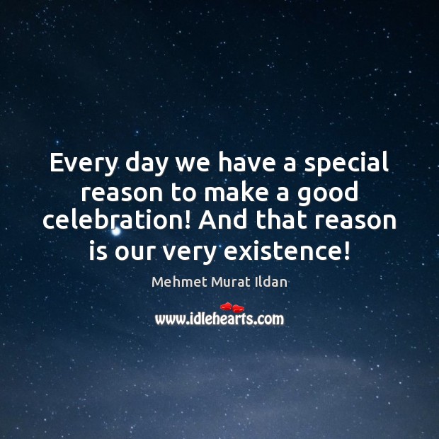 Every day we have a special reason to make a good celebration! Mehmet Murat Ildan Picture Quote