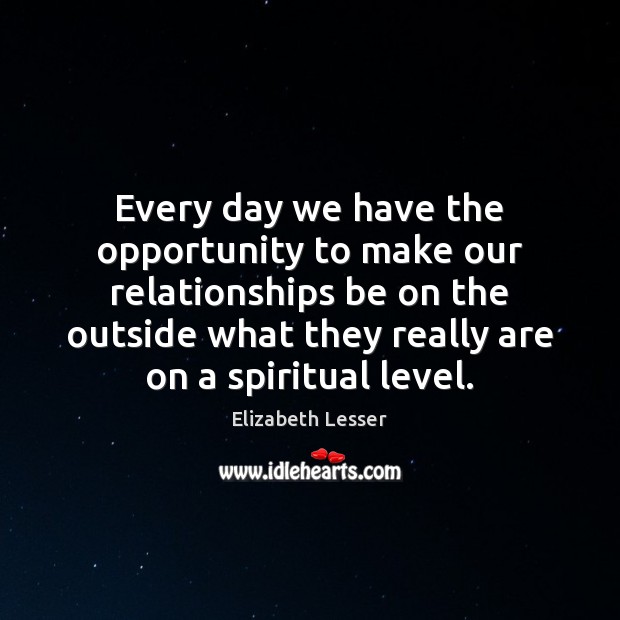Every day we have the opportunity to make our relationships be on Elizabeth Lesser Picture Quote
