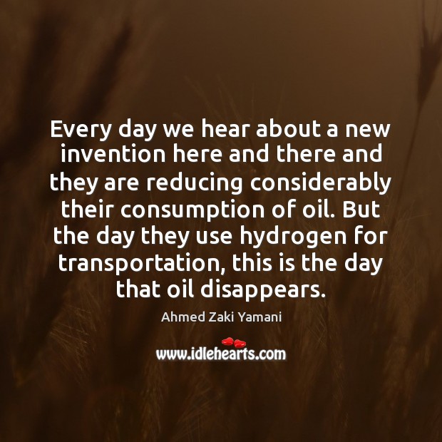 Every day we hear about a new invention here and there and Ahmed Zaki Yamani Picture Quote