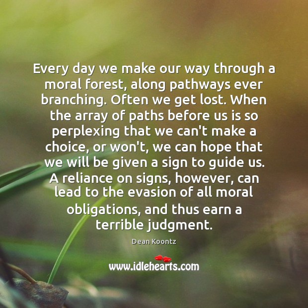 Every day we make our way through a moral forest, along pathways Dean Koontz Picture Quote