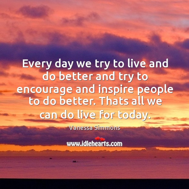 Every day we try to live and do better and try to encourage and inspire people to do better. Vanessa Simmons Picture Quote