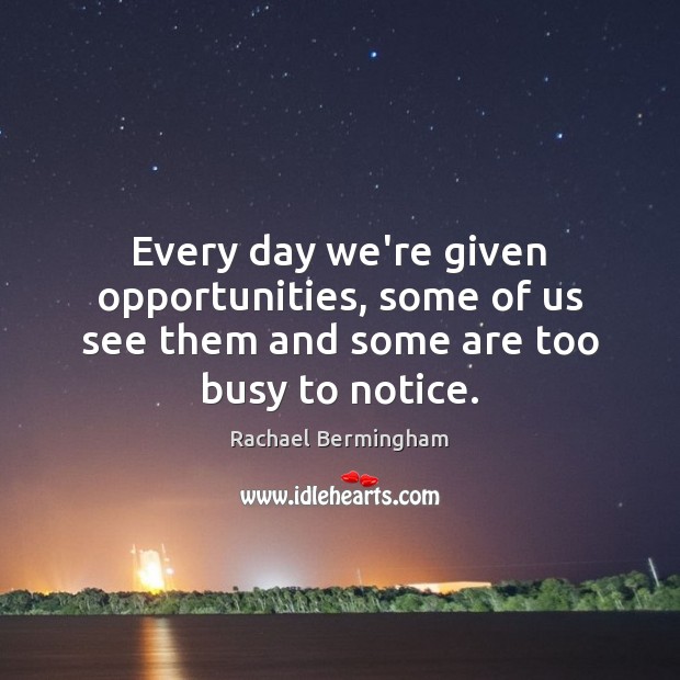 Every day we’re given opportunities, some of us see them and some are too busy to notice. Rachael Bermingham Picture Quote