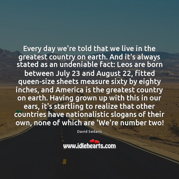Every day we’re told that we live in the greatest country on David Sedaris Picture Quote