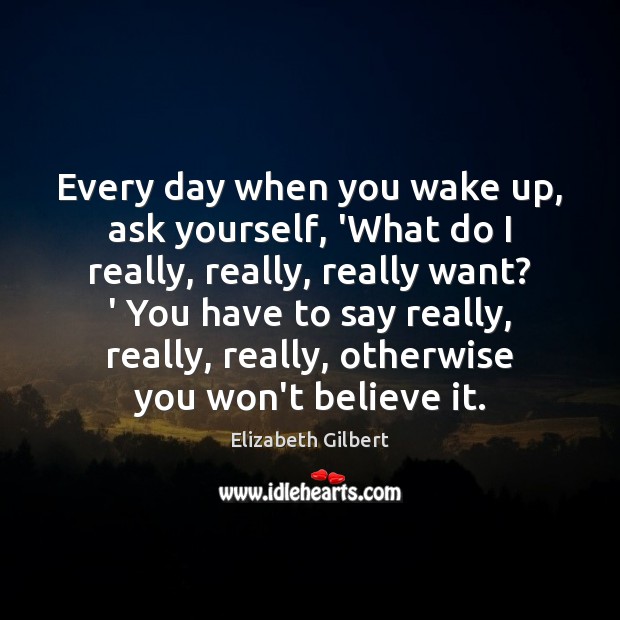 Every day when you wake up, ask yourself, ‘What do I really, Image