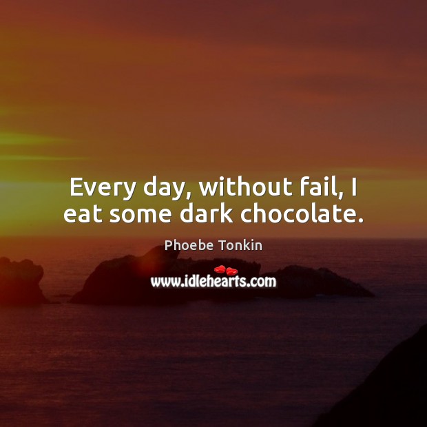 Every day, without fail, I eat some dark chocolate. Phoebe Tonkin Picture Quote