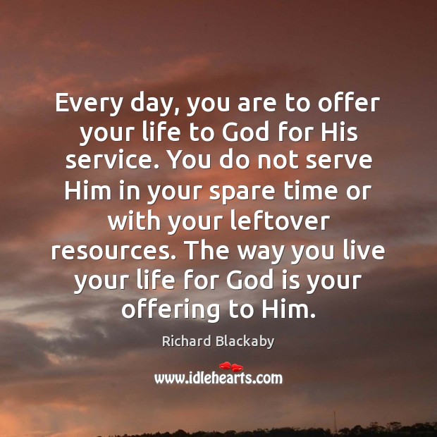 Every day, you are to offer your life to God for His Serve Quotes Image