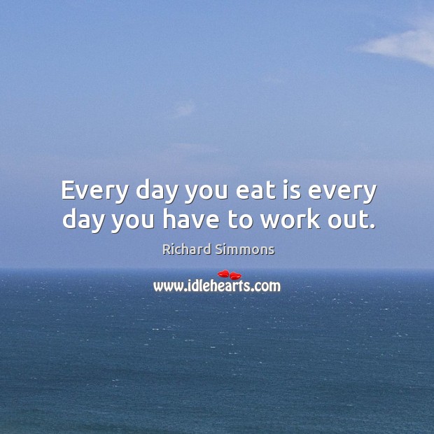 Every day you eat is every day you have to work out. Richard Simmons Picture Quote