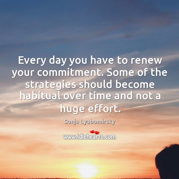 Every day you have to renew your commitment. Some of the strategies Sonja Lyubomirsky Picture Quote