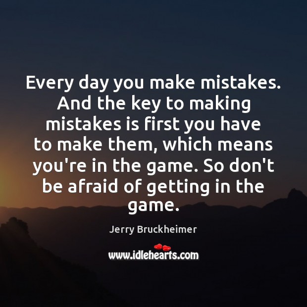 Every day you make mistakes. And the key to making mistakes is Jerry Bruckheimer Picture Quote