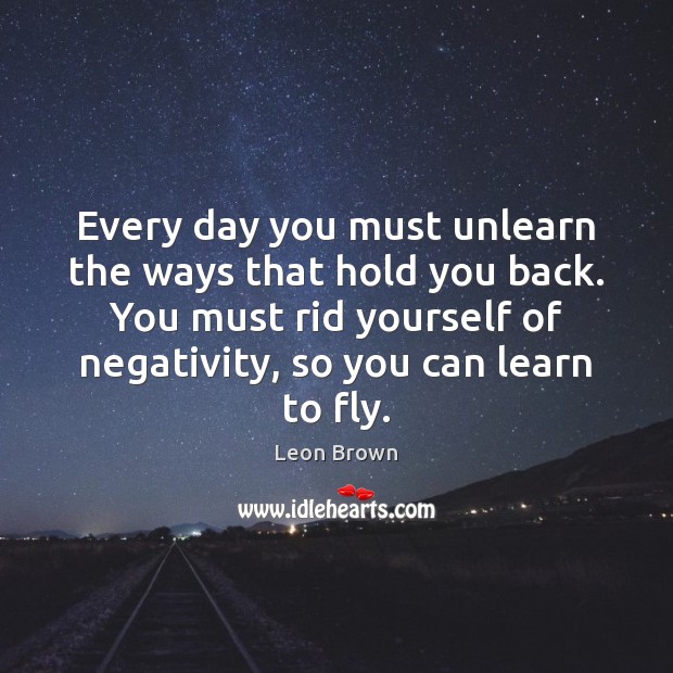 Every day you must unlearn the ways that hold you back. You Leon Brown Picture Quote