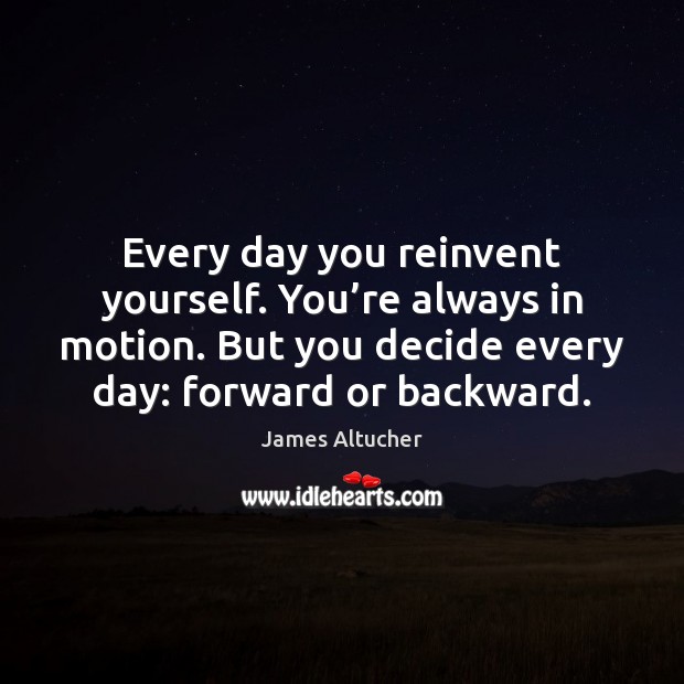 Every day you reinvent yourself. You’re always in motion. But you James Altucher Picture Quote