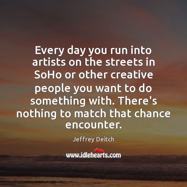 Every day you run into artists on the streets in SoHo or Jeffrey Deitch Picture Quote
