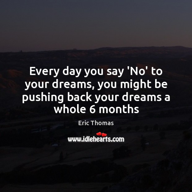 Every day you say ‘No’ to your dreams, you might be pushing Eric Thomas Picture Quote