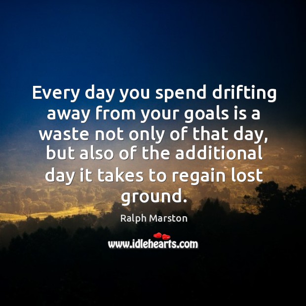 Every day you spend drifting away from your goals is a waste not only of that day Ralph Marston Picture Quote
