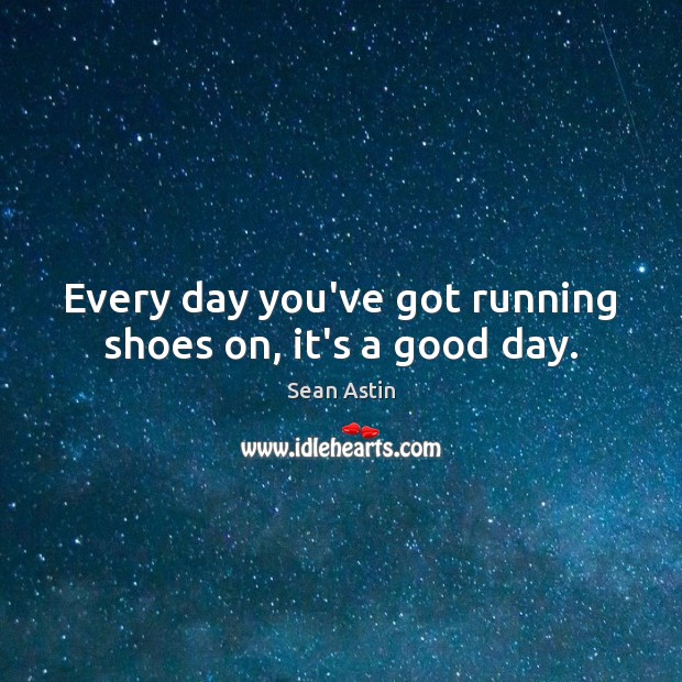 Every day you’ve got running shoes on, it’s a good day. Sean Astin Picture Quote