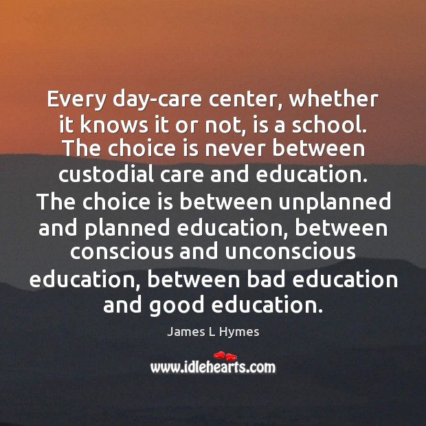 Every day-care center, whether it knows it or not, is a school. James L Hymes Picture Quote