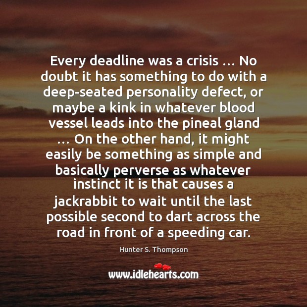 Every deadline was a crisis … No doubt it has something to do Hunter S. Thompson Picture Quote
