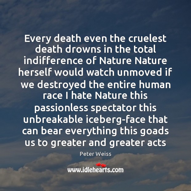 Every death even the cruelest death drowns in the total indifference of Peter Weiss Picture Quote