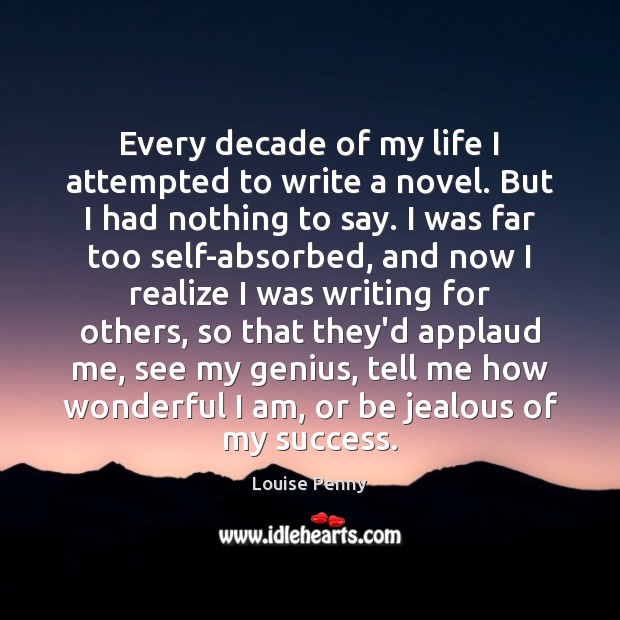 Every decade of my life I attempted to write a novel. But Louise Penny Picture Quote