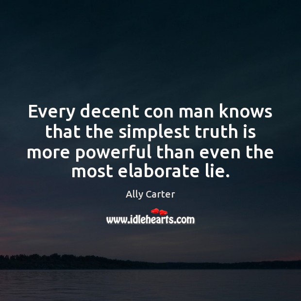 Every decent con man knows that the simplest truth is more powerful Ally Carter Picture Quote