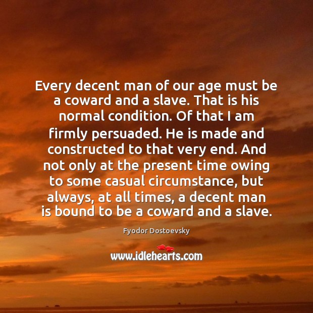 Every decent man of our age must be a coward and a Fyodor Dostoevsky Picture Quote