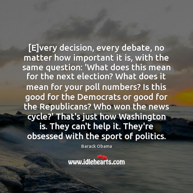 [E]very decision, every debate, no matter how important it is, with Barack Obama Picture Quote