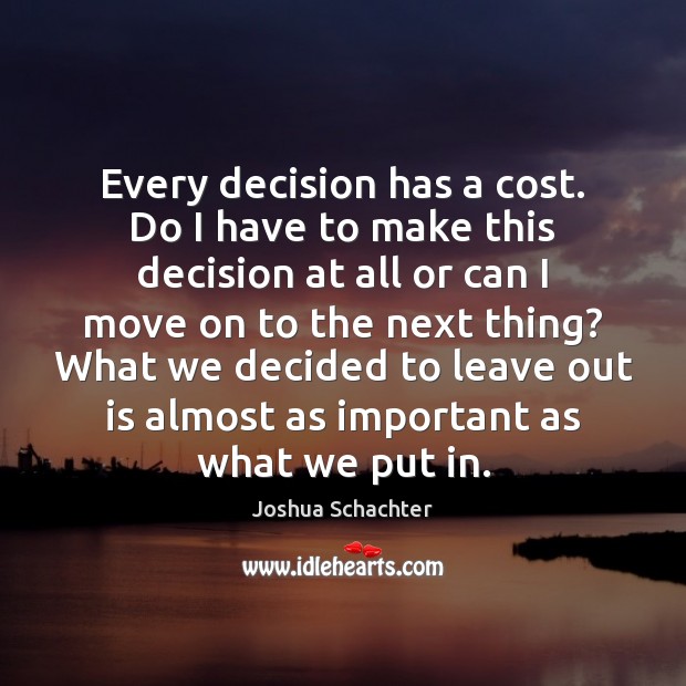 Every decision has a cost. Do I have to make this decision Joshua Schachter Picture Quote