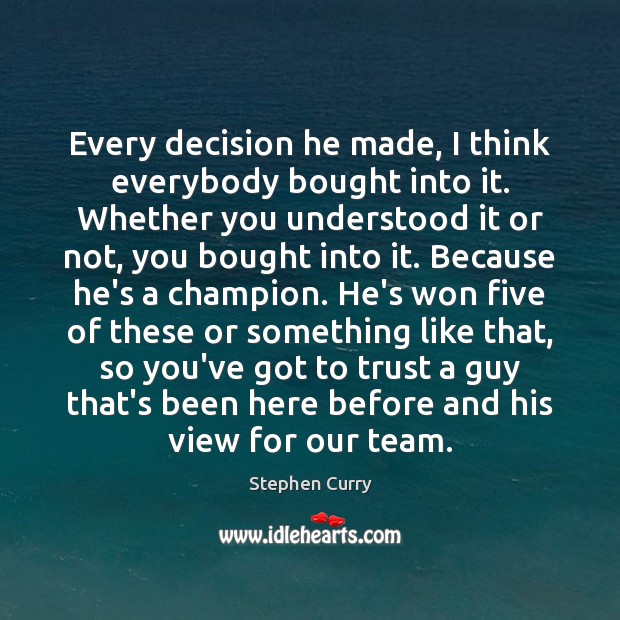 Every decision he made, I think everybody bought into it. Whether you Stephen Curry Picture Quote
