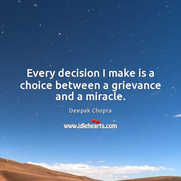 Every decision I make is a choice between a grievance and a miracle. Deepak Chopra Picture Quote