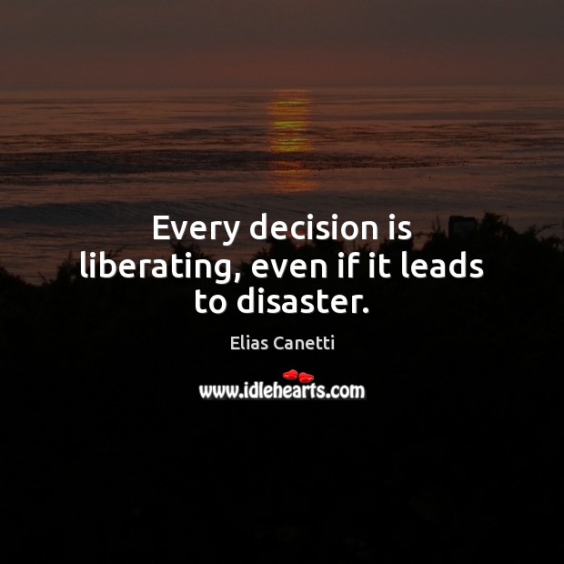 Every decision is liberating, even if it leads to disaster. Elias Canetti Picture Quote