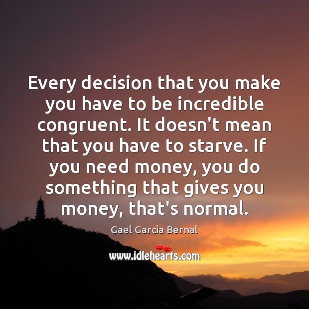Every decision that you make you have to be incredible congruent. It Gael Garcia Bernal Picture Quote