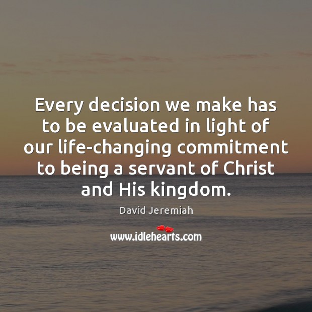 Every decision we make has to be evaluated in light of our David Jeremiah Picture Quote