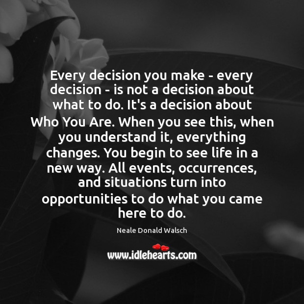 Every decision you make – every decision – is not a decision Neale Donald Walsch Picture Quote