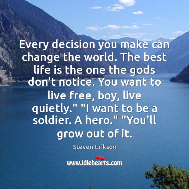 Every decision you make can change the world. The best life is Steven Erikson Picture Quote