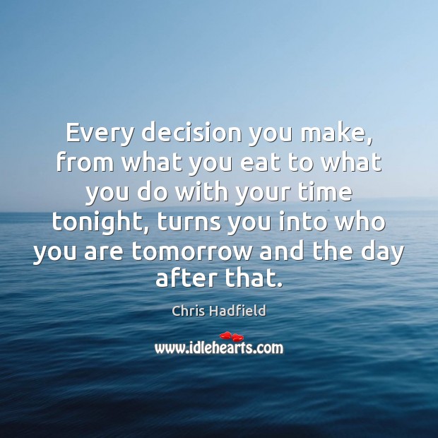 Every decision you make, from what you eat to what you do Chris Hadfield Picture Quote