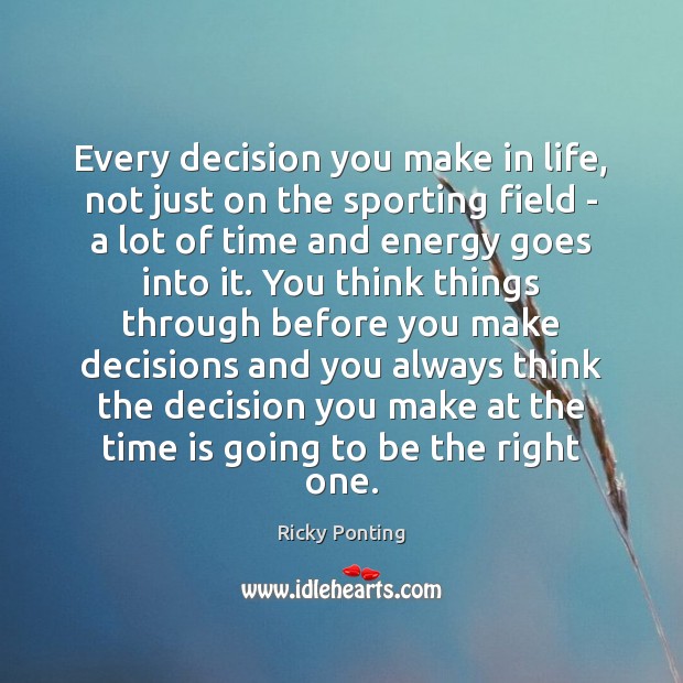 Every decision you make in life, not just on the sporting field Ricky Ponting Picture Quote