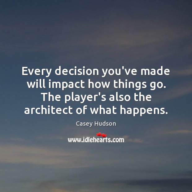 Every decision you’ve made will impact how things go. The player’s also Casey Hudson Picture Quote