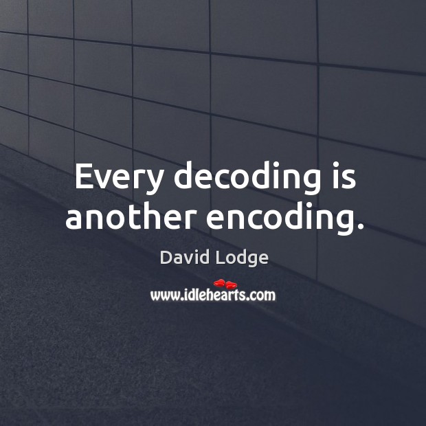 Every decoding is another encoding. David Lodge Picture Quote