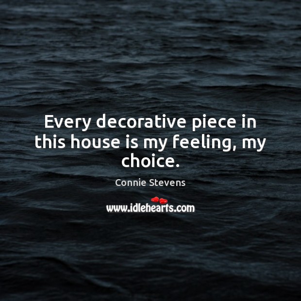 Every decorative piece in this house is my feeling, my choice. Connie Stevens Picture Quote
