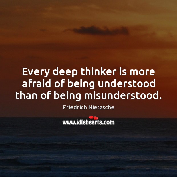 Every deep thinker is more afraid of being understood than of being misunderstood. Friedrich Nietzsche Picture Quote