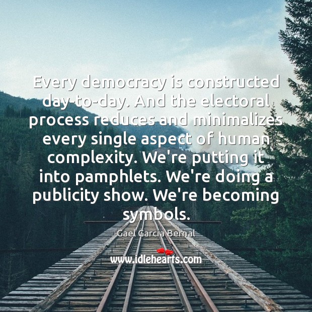 Every democracy is constructed day-to-day. And the electoral process reduces and minimalizes Democracy Quotes Image
