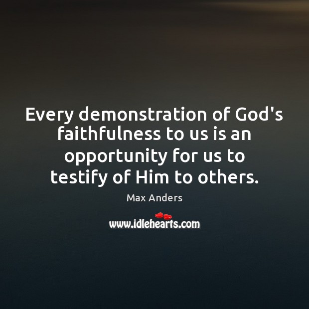 Every demonstration of God’s faithfulness to us is an opportunity for us Max Anders Picture Quote