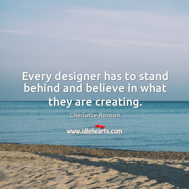 Every designer has to stand behind and believe in what they are creating. Charlotte Ronson Picture Quote