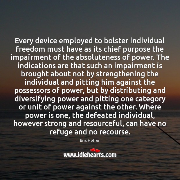 Every device employed to bolster individual freedom must have as its chief Eric Hoffer Picture Quote